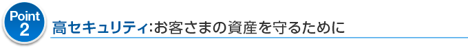 Point2 高セキュリティ：お客さまの資産を守るために