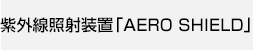 紫外線照射装置「AERO SHIELD」