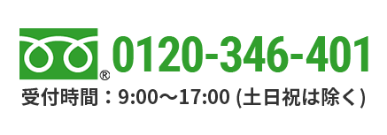 0120-346-401受付時間：9:00〜17:00 (土日祝は除く)