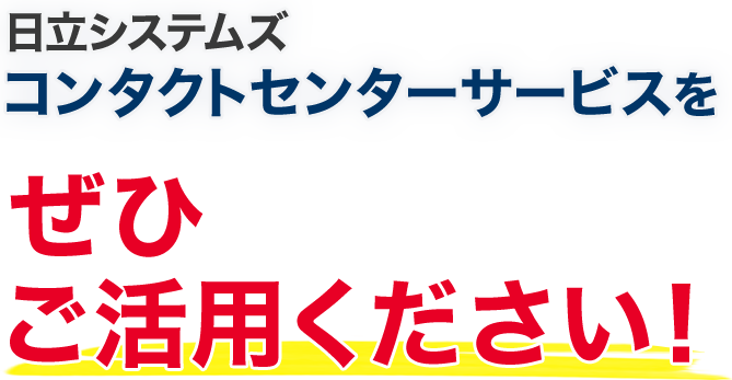 日立システムズコンタクトセンターサービスをぜひご活用ください