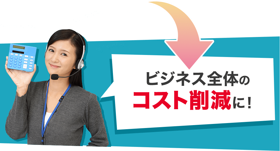 ビジネス全体のコスト削減に！
