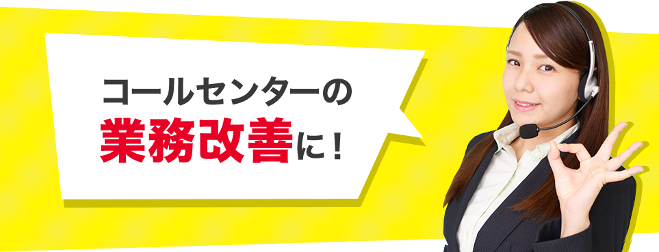 コールセンターの業務改善に！