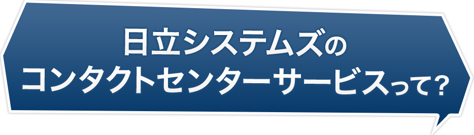 日立システムズのコンタクトセンターサービスって？