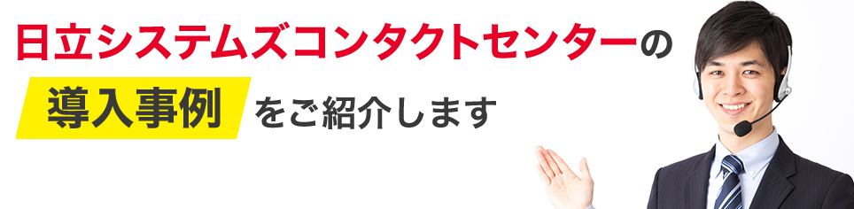 日立システムズコンタクトセンターの導入事例をご紹介します