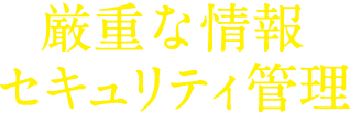 厳重な情報セキュリティ管理