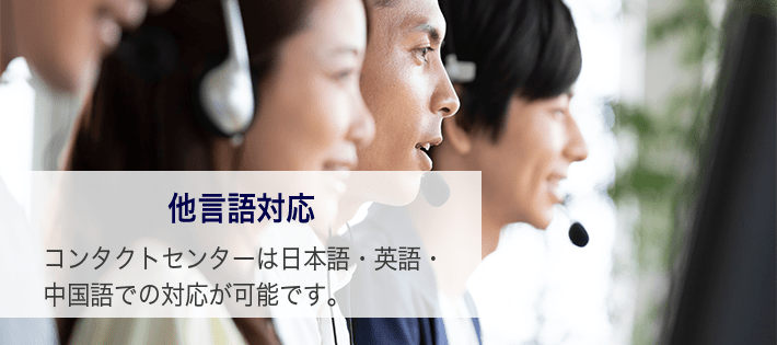 他言語対応 コンタクトセンターは日本語・英語・中国語での対応が可能です。
