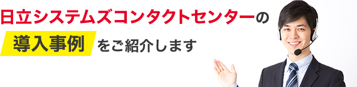 日立システムズコンタクトセンターの導入事例をご紹介します