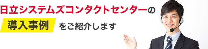 日立システムズコンタクトセンターの導入事例をご紹介します
