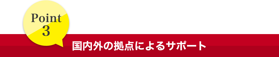 Point3 国内外の拠点によるサポート
