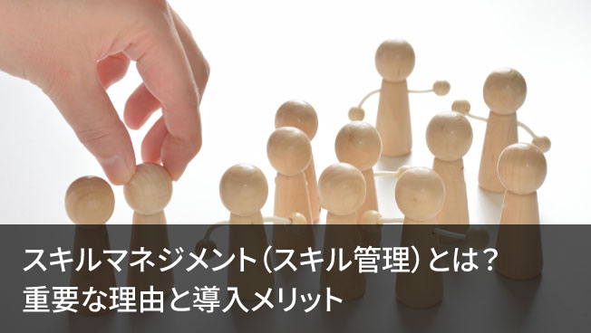 スキルマネジメント（スキル管理）とは？重要な理由と導入メリット