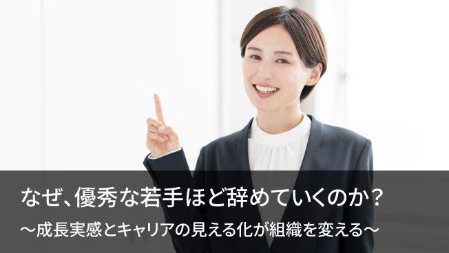 なぜ、優秀な若手ほど辞めていくのか？～成長実感とキャリアの見える化が組織を変える～
