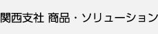 関西支社 商品・ソリューション