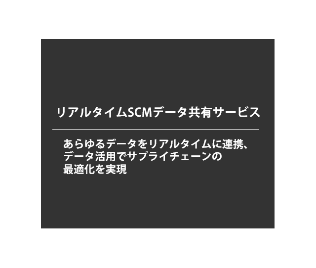 リアルタイムSCMデータ共有サービス あらゆるデータをリアルタイムに連携、データ活用でサプライチェーンの最適化を実現