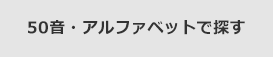 50音・アルファベットで探す
