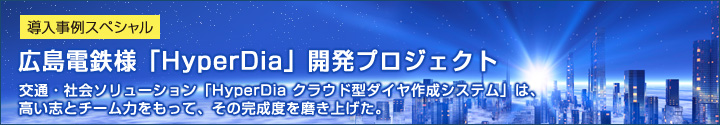 導入事例スペシャル 広島電鉄様「HyperDia」開発プロジェクト 交通・社会ソリューション「HyperDia クラウド型ダイヤ作成システム」は、