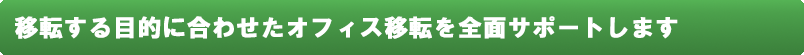移転する目的に合わせたオフィス移転を全面サポートします