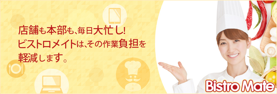 店舗も本部も、毎日大忙し！ビストロメイトは、その作業負担を軽減します。