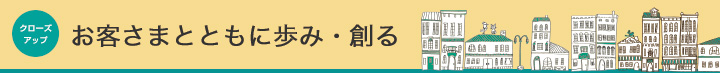 お客さまとともに歩み・創る