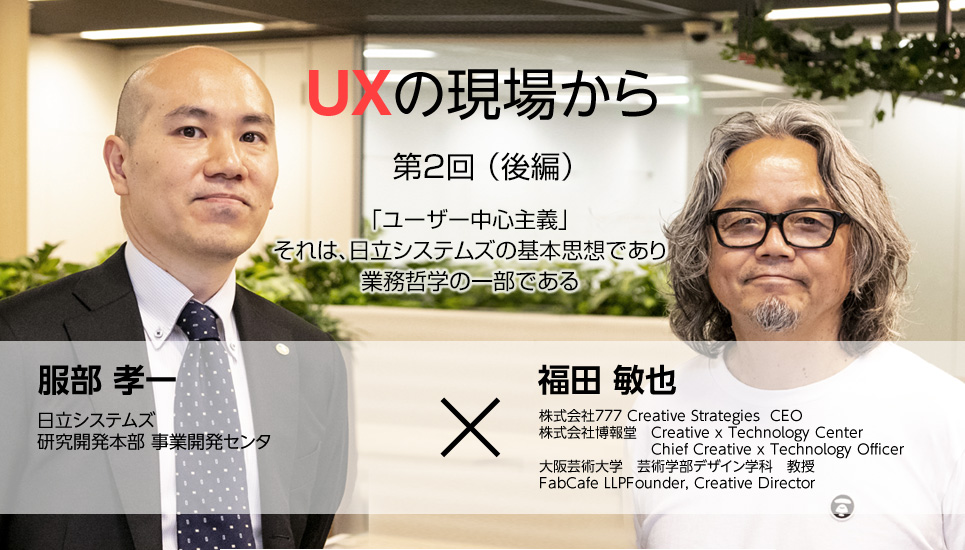 日立システムズ　UXの現場　「ユーザー中心主義」それは、日立システムズの
基本思想であり業務哲学の一部である