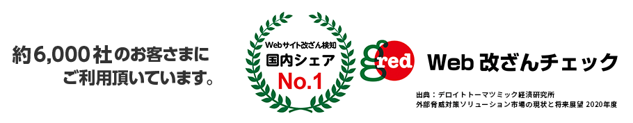 「GRED Web 改ざんチェック」約6,000社のお客さまにご利用頂いています。WEBサイト改ざん検知国内シェアNo.1。（出典：デロイトトーマツミック経済研究所「外部脅威対策ソリューション市場の現状と展望 2020年度」）