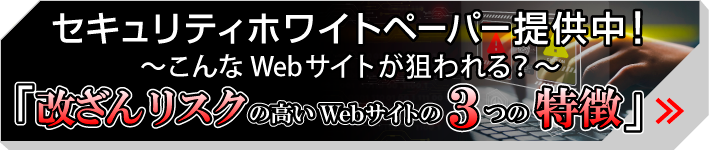 セキュリティホワイトペーパー提供中！　こんなWebサイトが狙われる！「改ざんリスクの高いWebサイトの3つの特徴」