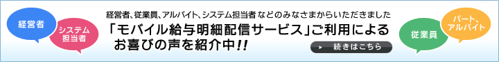 「モバイル給与明細配信サービス」ご利用によるお喜びの声を紹介中！経営者、従業員、アルバイト、システム担当者などのみなさまからいただきました。